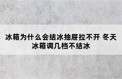 冰箱为什么会结冰抽屉拉不开 冬天冰箱调几档不结冰